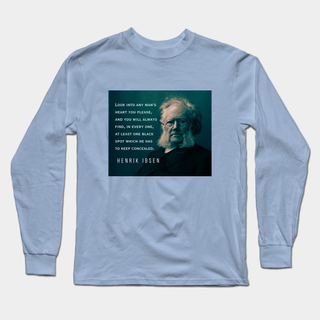 Henrik Ibsen portrait and quote: Look into any man's heart you please, and you will always find, in every one, at least one black spot which he has to keep concealed. Long Sleeve T-Shirt by artbleed